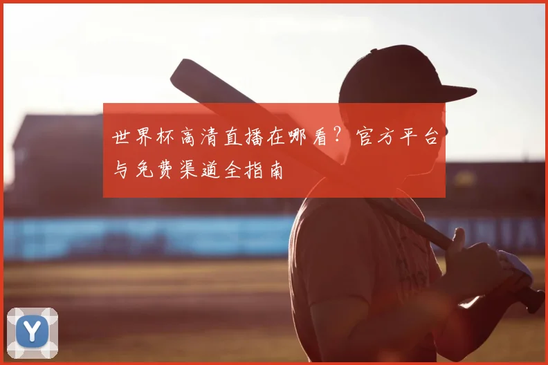 世界杯高清直播在哪看？官方平台与免费渠道全指南