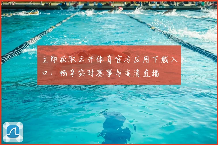立即获取云开体育官方应用下载入口,畅享实时赛事与高清直播