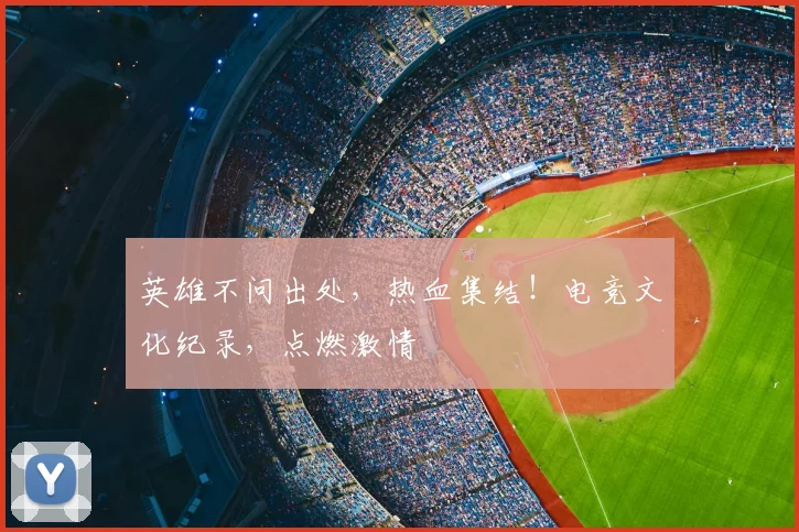 英雄不问出处,热血集结!电竞文化纪录,点燃激情