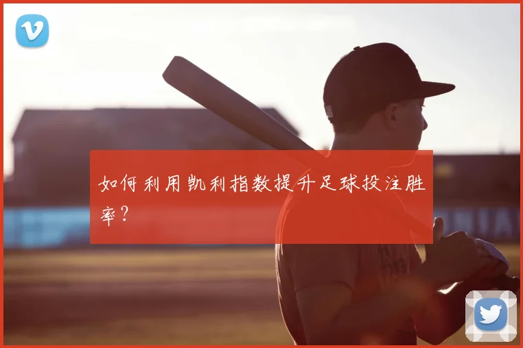如何利用凯利指数提升足球投注胜率？